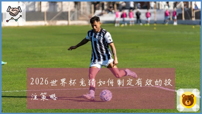 2026世界杯竞猜如何制定有效的投注策略