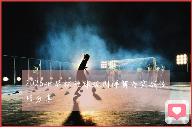 2026世界杯让球规则详解与实战技巧分享