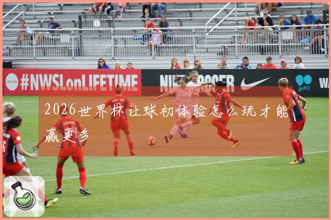 2026世界杯让球初体验怎么玩才能赢更多