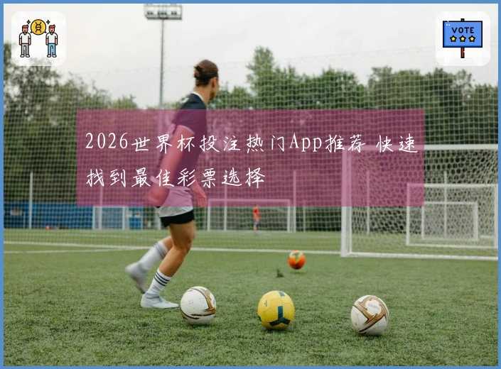 2026世界杯投注热门App推荐 快速找到最佳彩票选择