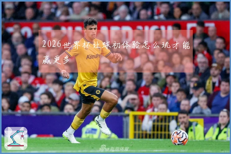 2026世界杯让球初体验怎么玩才能赢更多