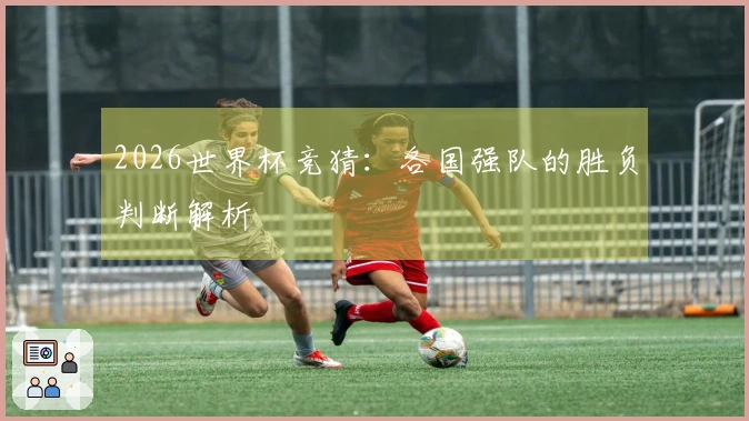 2026世界杯竞猜：各国强队的胜负判断解析