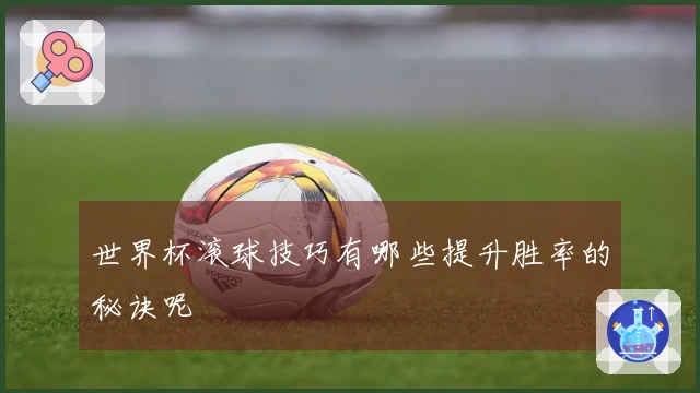 世界杯滚球技巧有哪些提升胜率的秘诀呢