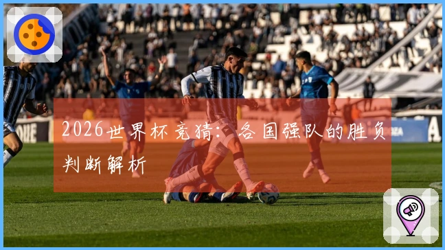 2026世界杯竞猜：各国强队的胜负判断解析