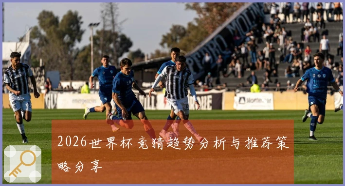 2026世界杯竞猜趋势分析与推荐策略分享