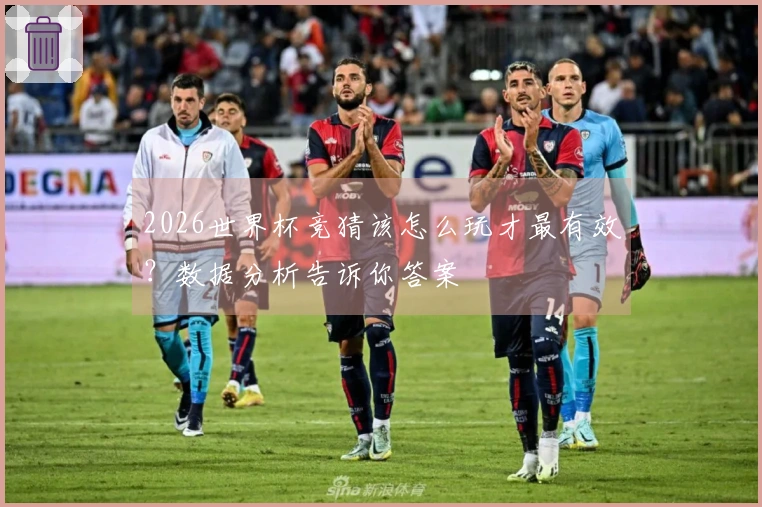 2026世界杯竞猜该怎么玩才最有效？数据分析告诉你答案