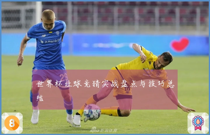 世界杯让球竞猜实战盘点与技巧总结