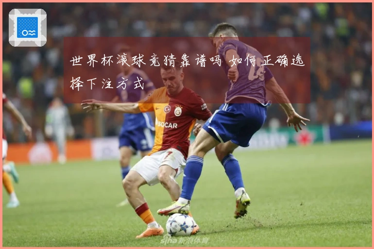 世界杯滚球竞猜靠谱吗 如何正确选择下注方式