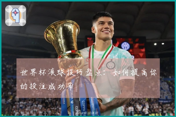 世界杯滚球技巧盘点：如何提高你的投注成功率