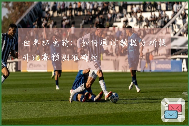世界杯竞猜：如何通过数据分析提升比赛预测准确性