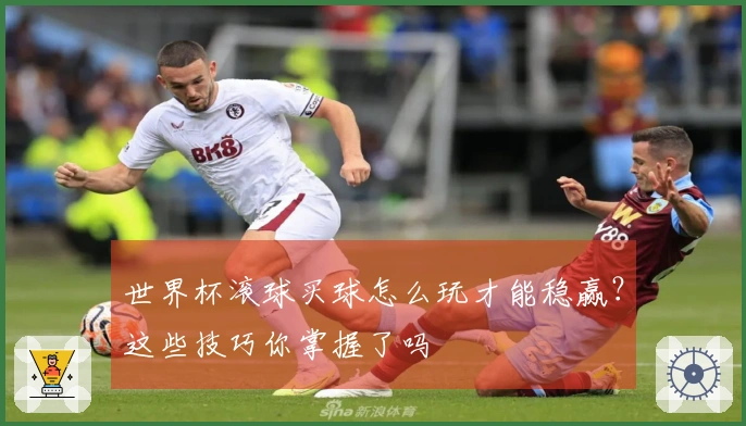 世界杯滚球买球怎么玩才能稳赢？这些技巧你掌握了吗