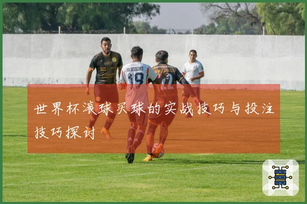 世界杯滚球买球的实战技巧与投注技巧探讨